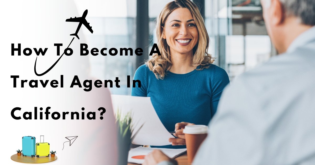 How to Become a Travel Agent in California: Your Complete Guide